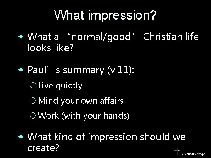 What impression? What a “normal/good” Christian life looks like? Paul’s summary (v 11): Live