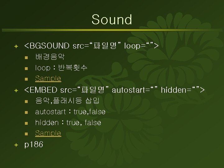 Sound ª <BGSOUND src=“파일명” loop=“”> n n n ª <EMBED src=“파일명” autostart=“” hidden=“”> n