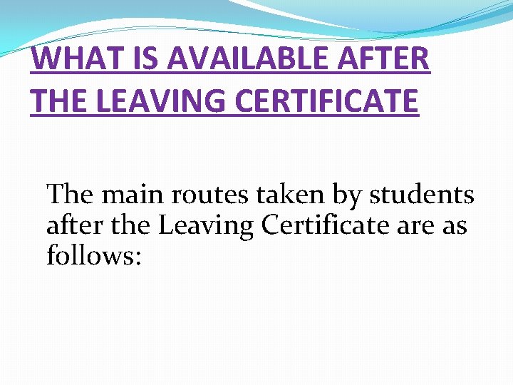 WHAT IS AVAILABLE AFTER THE LEAVING CERTIFICATE The main routes taken by students after