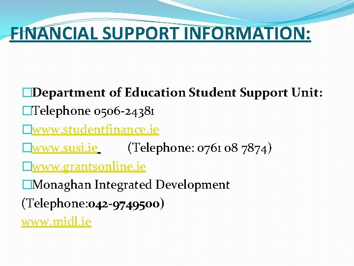 FINANCIAL SUPPORT INFORMATION: �Department of Education Student Support Unit: �Telephone 0506 -24381 �www. studentfinance.