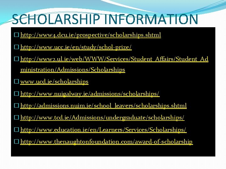 SCHOLARSHIP INFORMATION � http: //www 4. dcu. ie/prospective/scholarships. shtml � http: //www. ucc. ie/en/study/schol-prize/