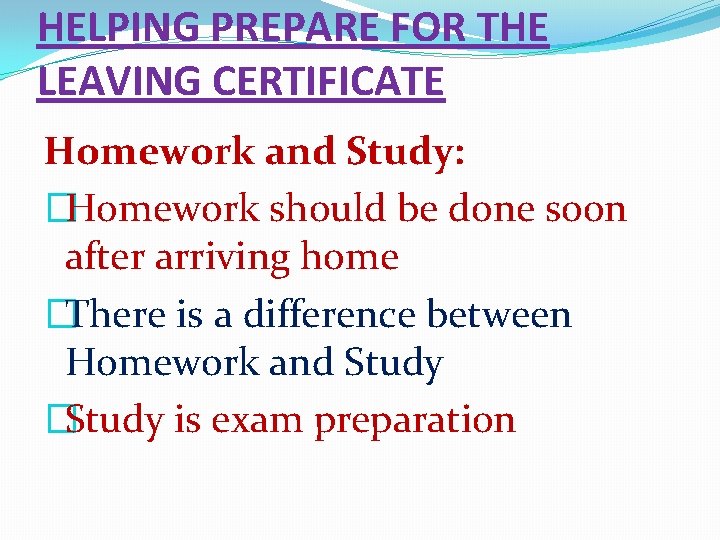 HELPING PREPARE FOR THE LEAVING CERTIFICATE Homework and Study: �Homework should be done soon