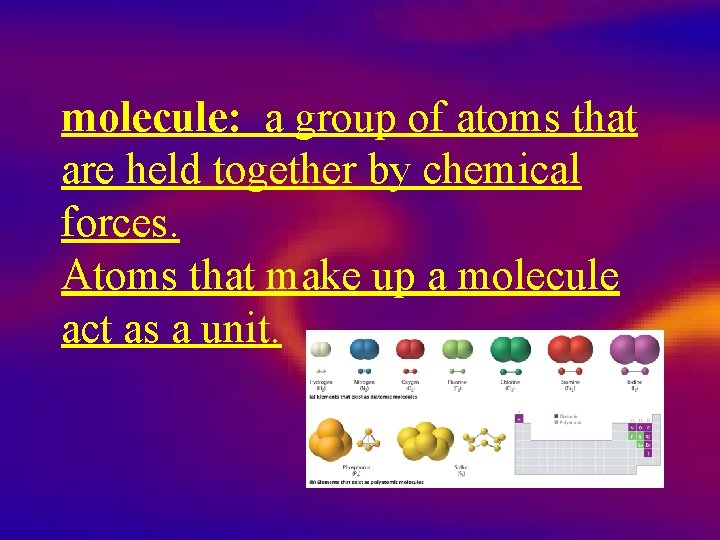molecule: a group of atoms that are held together by chemical forces. Atoms that