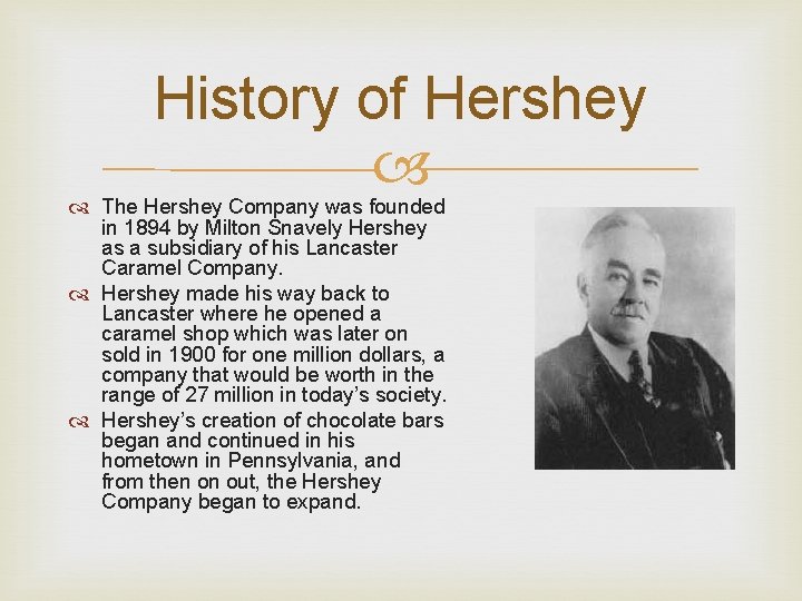 History of Hershey The Hershey Company was founded in 1894 by Milton Snavely Hershey History of Hershey The Hershey Company was founded in 1894 by Milton Snavely Hershey