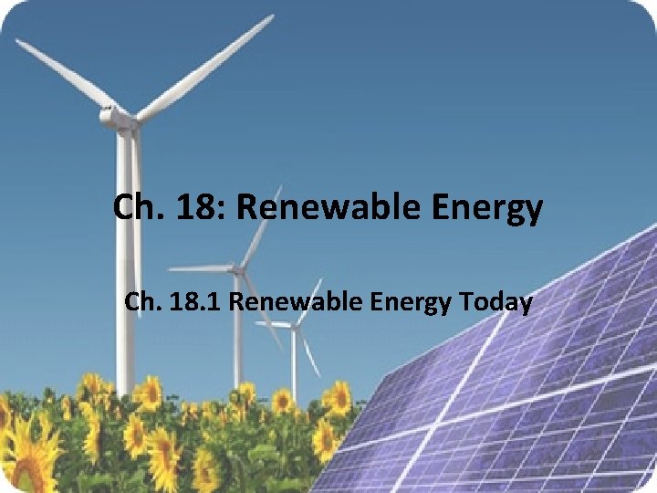 Ch. 18: Renewable Energy Ch. 18. 1 Renewable Energy Today 