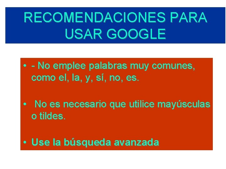 RECOMENDACIONES PARA USAR GOOGLE • - No emplee palabras muy comunes, como el, la, RECOMENDACIONES PARA USAR GOOGLE • - No emplee palabras muy comunes, como el, la,