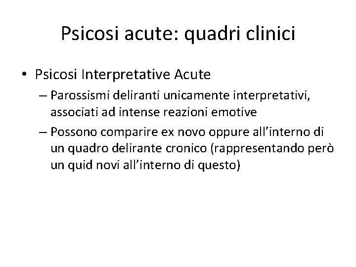 Psicosi acute: quadri clinici • Psicosi Interpretative Acute – Parossismi deliranti unicamente interpretativi, associati
