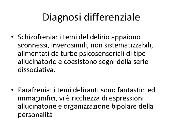 Diagnosi differenziale • Schizofrenia: i temi delirio appaiono sconnessi, inverosimili, non sistematizzabili, alimentati da