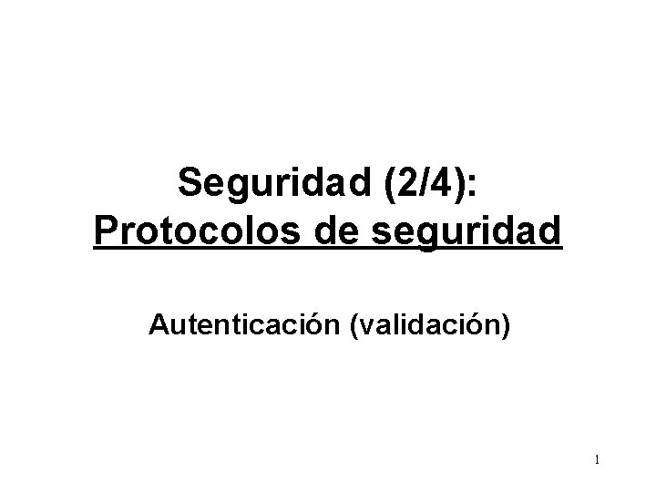 Seguridad (2/4): Protocolos de seguridad Autenticación (validación) 1 