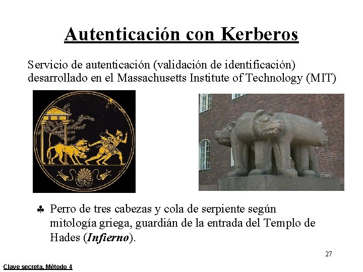 Autenticación con Kerberos Servicio de autenticación (validación de identificación) desarrollado en el Massachusetts Institute Autenticación con Kerberos Servicio de autenticación (validación de identificación) desarrollado en el Massachusetts Institute