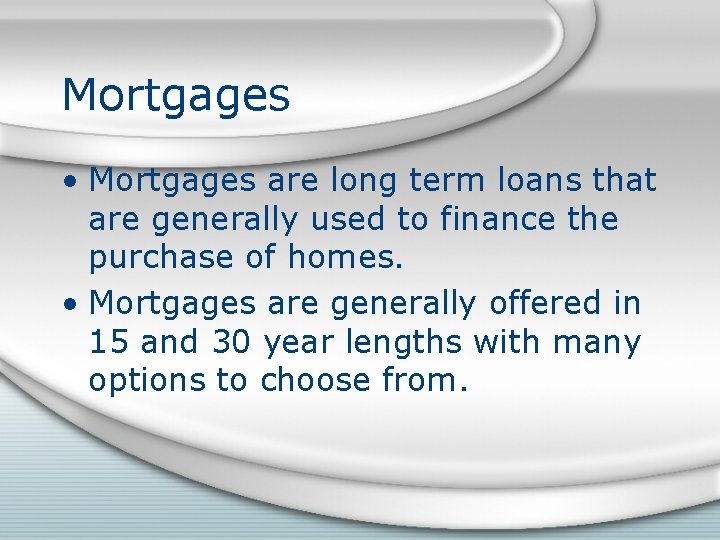 Mortgages • Mortgages are long term loans that are generally used to finance the