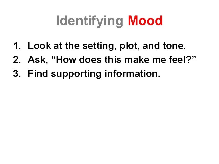 Identifying Mood 1. Look at the setting, plot, and tone. 2. Ask, “How does
