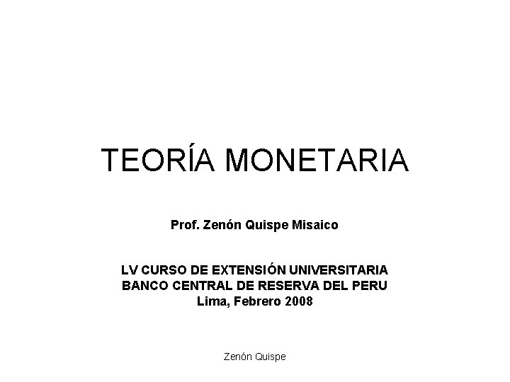 TEORĺA MONETARIA Prof. Zenón Quispe Misaico LV CURSO DE EXTENSIÓN UNIVERSITARIA BANCO CENTRAL DE TEORĺA MONETARIA Prof. Zenón Quispe Misaico LV CURSO DE EXTENSIÓN UNIVERSITARIA BANCO CENTRAL DE