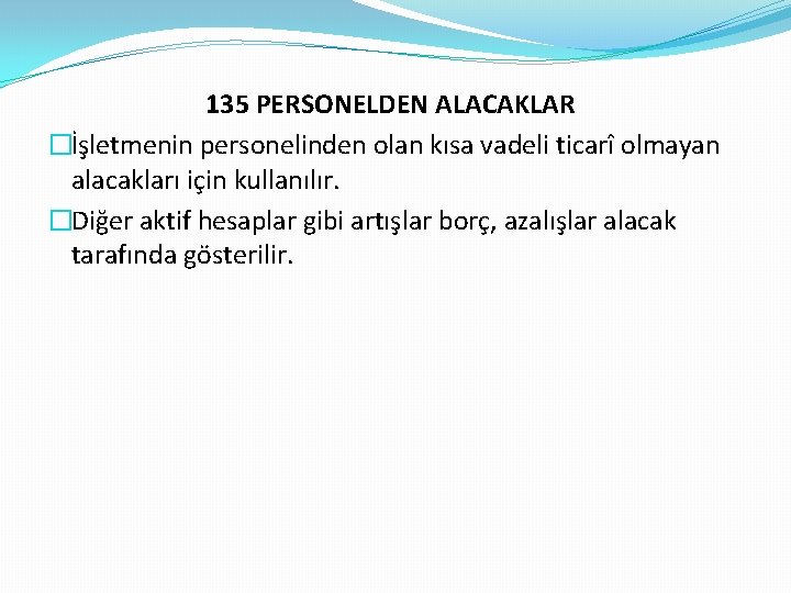 135 PERSONELDEN ALACAKLAR �İşletmenin personelinden olan kısa vadeli ticarî olmayan alacakları için kullanılır. �Diğer