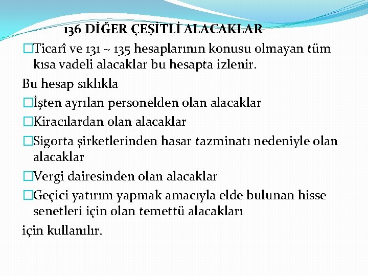 136 DİĞER ÇEŞİTLİ ALACAKLAR �Ticarî ve 131 ~ 135 hesaplarının konusu olmayan tüm kısa