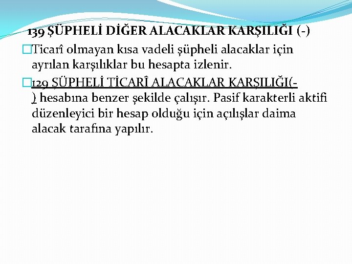 139 ŞÜPHELİ DİĞER ALACAKLAR KARŞILIĞI (-) �Ticarî olmayan kısa vadeli şüpheli alacaklar için ayrılan