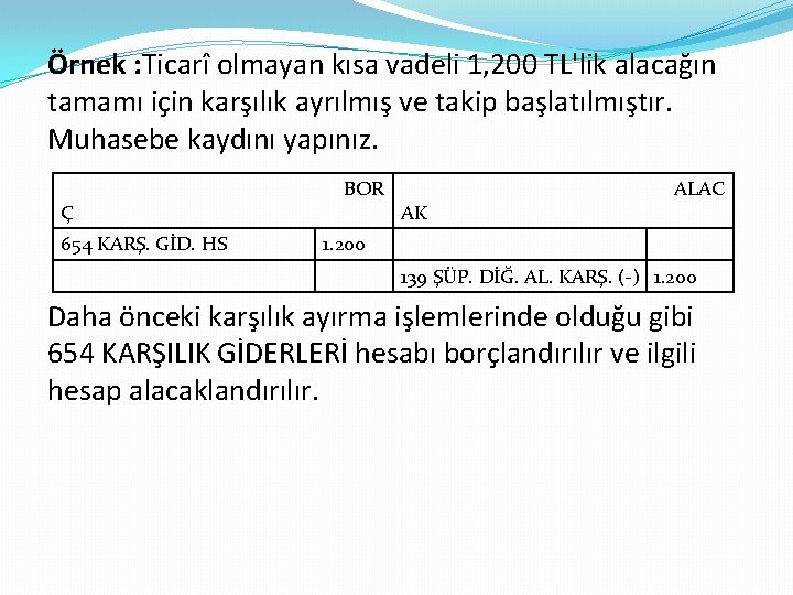 Örnek : Ticarî olmayan kısa vadeli 1, 200 TL'lik alacağın tamamı için karşılık ayrılmış