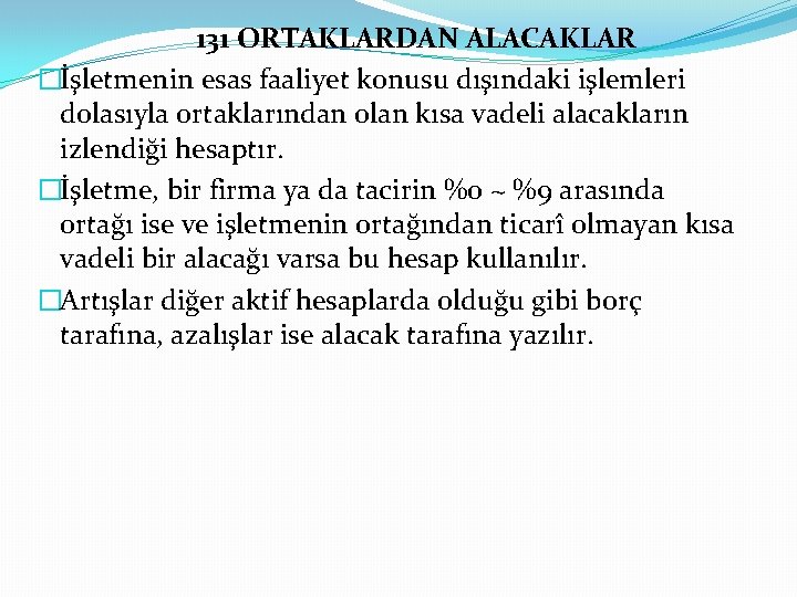 131 ORTAKLARDAN ALACAKLAR �İşletmenin esas faaliyet konusu dışındaki işlemleri dolasıyla ortaklarından olan kısa vadeli