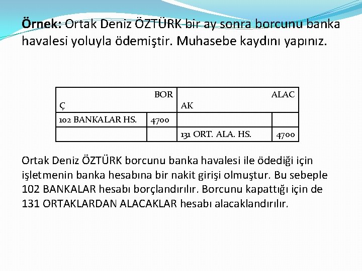 Örnek: Ortak Deniz ÖZTÜRK bir ay sonra borcunu banka havalesi yoluyla ödemiştir. Muhasebe kaydını