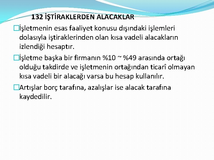 132 İŞTİRAKLERDEN ALACAKLAR �İşletmenin esas faaliyet konusu dışındaki işlemleri dolasıyla iştiraklerinden olan kısa vadeli