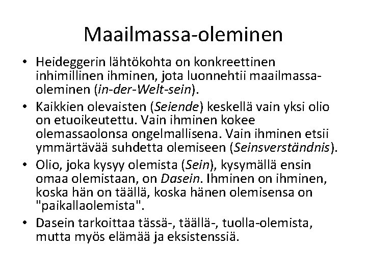 Maailmassa-oleminen • Heideggerin lähtökohta on konkreettinen inhimillinen ihminen, jota luonnehtii maailmassaoleminen (in-der-Welt-sein). • Kaikkien