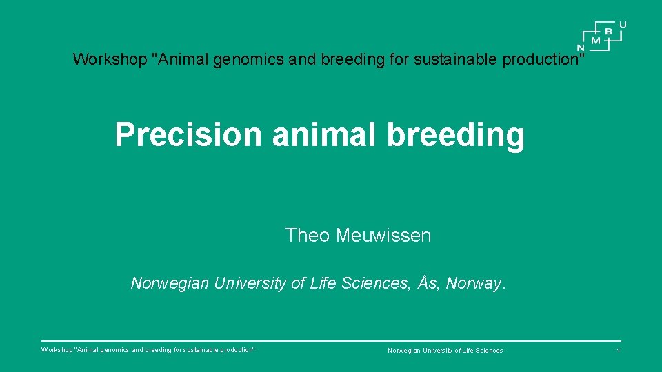 Workshop "Animal genomics and breeding for sustainable production" Precision animal breeding Theo Meuwissen Norwegian