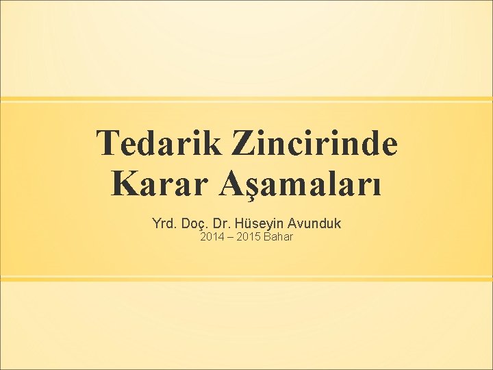 Tedarik Zincirinde Karar Aşamaları Yrd. Doç. Dr. Hüseyin Avunduk 2014 – 2015 Bahar 