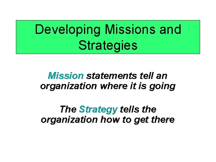 Developing Missions and Strategies Mission statements tell an organization where it is going The