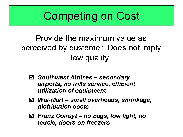 Competing on Cost Provide the maximum value as perceived by customer. Does not imply