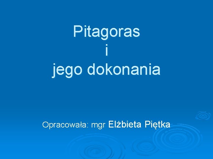 Pitagoras i jego dokonania Opracowała: mgr Elżbieta Piętka 