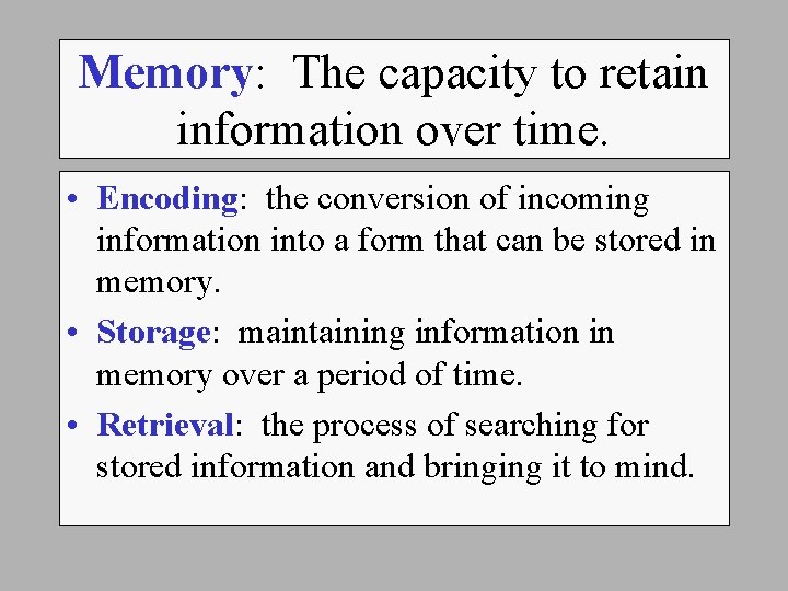 Memory: The capacity to retain information over time. • Encoding: the conversion of incoming