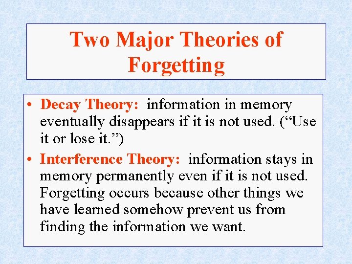 Two Major Theories of Forgetting • Decay Theory: information in memory eventually disappears if