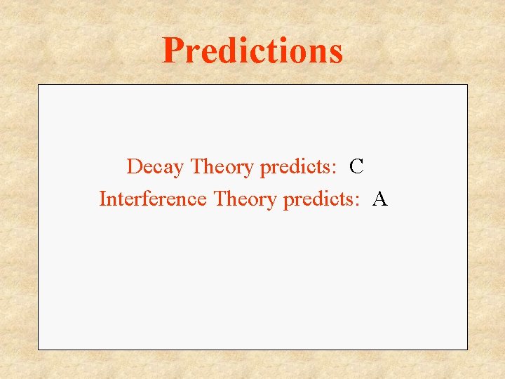 Predictions Decay Theory predicts: C Interference Theory predicts: A 