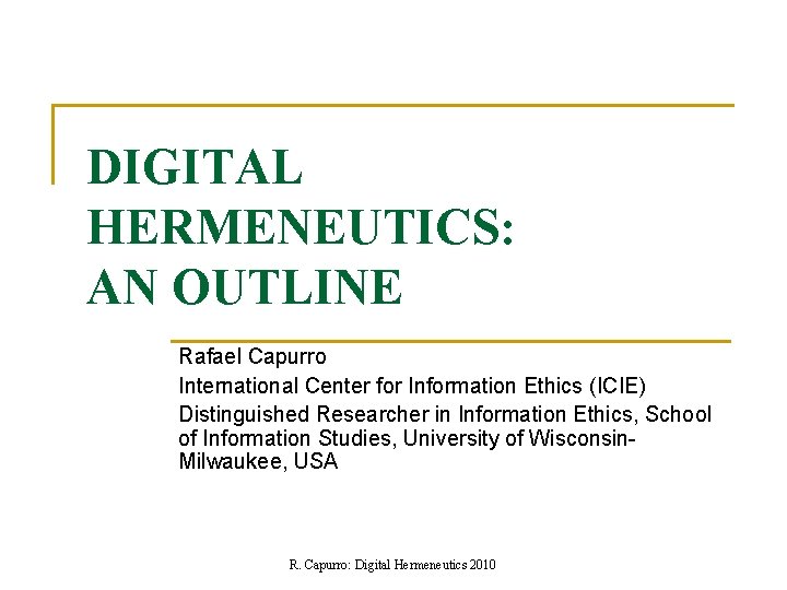 DIGITAL HERMENEUTICS: AN OUTLINE Rafael Capurro International Center for Information Ethics (ICIE) Distinguished Researcher