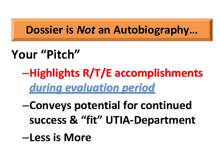 Dossier is Not an Autobiography… Your “Pitch” –Highlights R/T/E accomplishments during evaluation period –Conveys