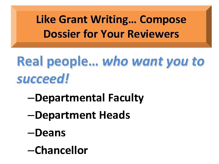 Like Grant Writing… Compose Dossier for Your Reviewers Real people… who want you to