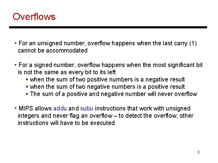 Overflows • For an unsigned number, overflow happens when the last carry (1) cannot