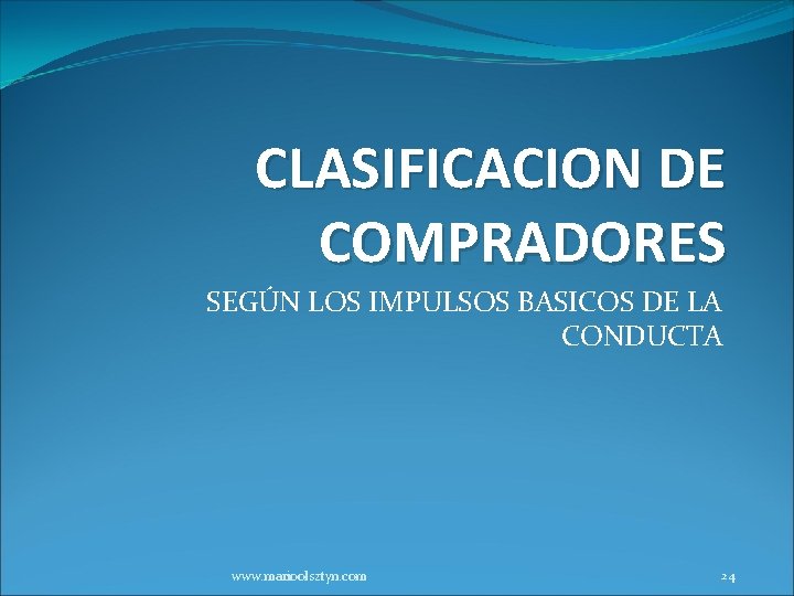 CLASIFICACION DE COMPRADORES SEGÚN LOS IMPULSOS BASICOS DE LA CONDUCTA www. marioolsztyn. com 24
