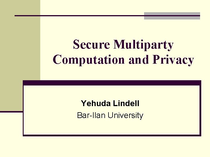 Secure Multiparty Computation and Privacy Yehuda Lindell Bar-Ilan University 