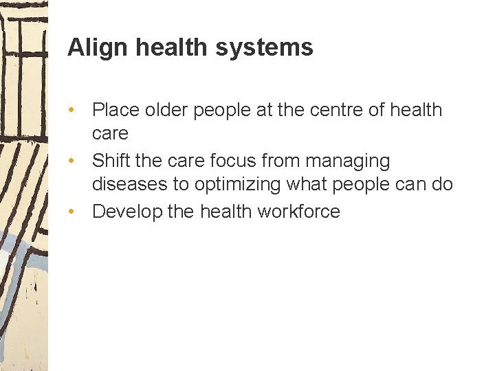 Align health systems • Place older people at the centre of health care •