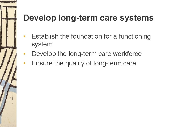 Develop long-term care systems • Establish the foundation for a functioning system • Develop
