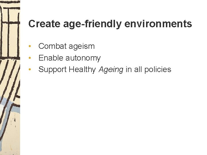 Create age-friendly environments • Combat ageism • Enable autonomy • Support Healthy Ageing in