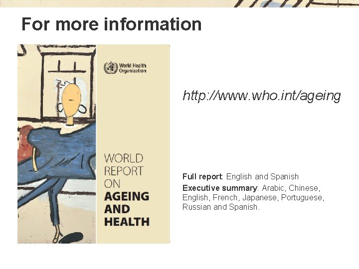 For more information http: //www. who. int/ageing Full report: English and Spanish Executive summary: