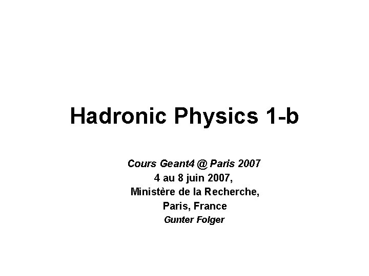 Hadronic Physics 1 -b Cours Geant 4 @ Paris 2007 4 au 8 juin