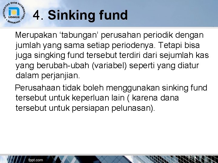 4. Sinking fund Merupakan ‘tabungan’ perusahan periodik dengan jumlah yang sama setiap periodenya. Tetapi