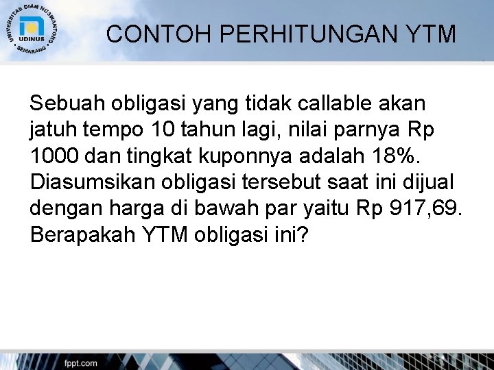 CONTOH PERHITUNGAN YTM Sebuah obligasi yang tidak callable akan jatuh tempo 10 tahun lagi,