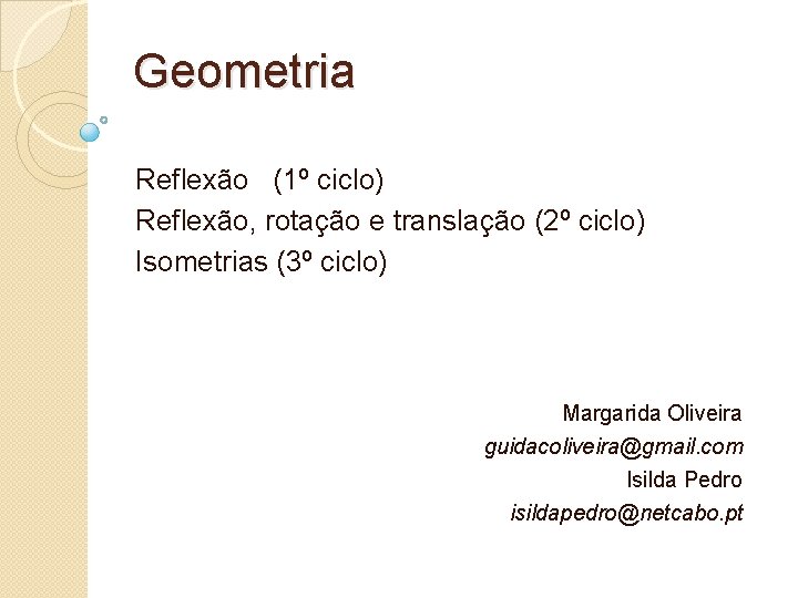 Geometria Reflexão (1º ciclo) Reflexão, rotação e translação (2º ciclo) Isometrias (3º ciclo) Margarida