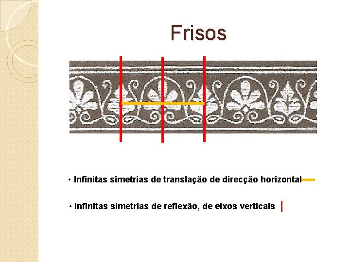 Frisos • Infinitas simetrias de translação de direcção horizontal • Infinitas simetrias de reflexão,