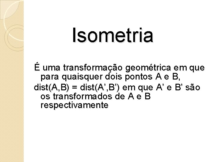 Isometria É uma transformação geométrica em que para quaisquer dois pontos A e B,