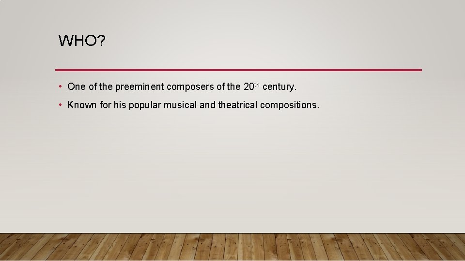 WHO? • One of the preeminent composers of the 20 th century. • Known